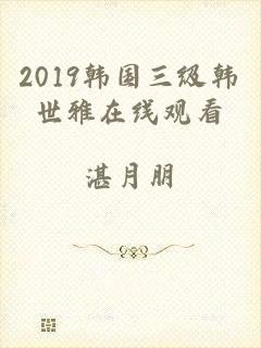 2019韩国三级韩世雅在线观看