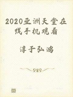 2020亚洲天堂在线手机观看