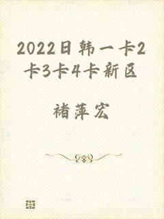 2022日韩一卡2卡3卡4卡新区