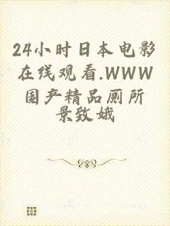 24小时日本电影在线观看.WWW国产精品厕所