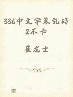 336中文字幕乱码2不卡