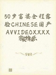 50岁富婆全程露脸CHINESE国产AVVIDEOXXXX实拍