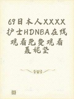 69日本人XXXX护士HDNBA在线观看免费观看