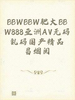 BBWBBW肥大BBW888亚洲AV无码乱码国产精品