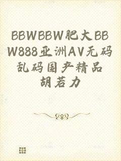 BBWBBW肥大BBW888亚洲AV无码乱码国产精品