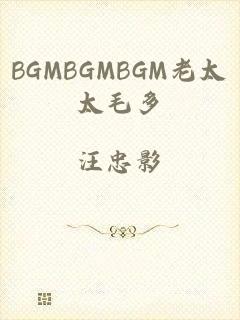 BGMBGMBGM老太太毛多