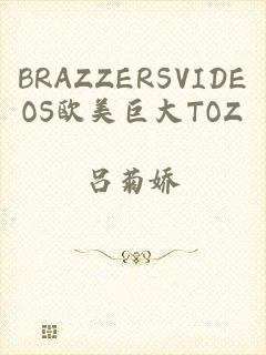 BRAZZERSVIDEOS欧美巨大TOZ