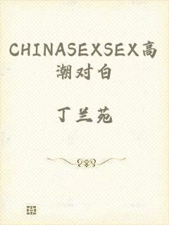 CHINASEXSEX高潮对白