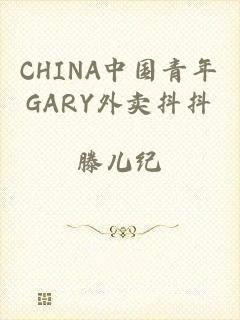 CHINA中国青年GARY外卖抖抖