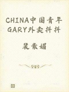 CHINA中国青年GARY外卖抖抖