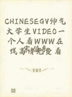 CHINESEGV帅气大学生VIDEO一个人看WWW在线高清免费看