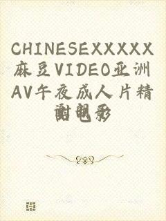 CHINESEXXXXX麻豆VIDEO亚洲AV午夜成人片精品电影