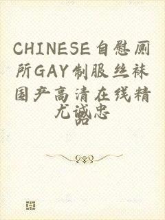 CHINESE自慰厕所GAY制服丝袜国产高清在线精品
