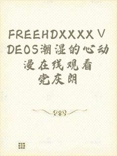 FREEHDXXXX∨DEOS潮湿的心动漫在线观看