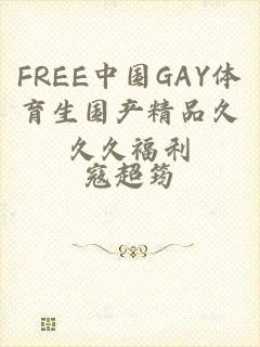FREE中国GAY体育生国产精品久久久福利