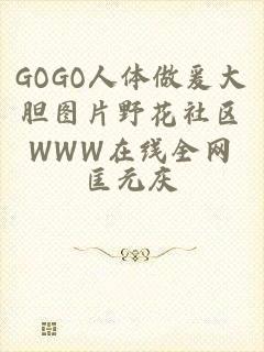 GOGO人体做爰大胆图片野花社区WWW在线全网