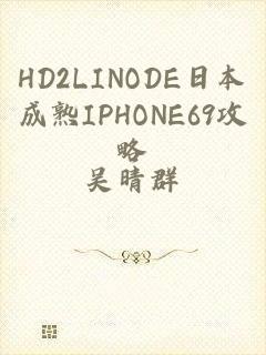 HD2LINODE日本成熟IPHONE69攻略