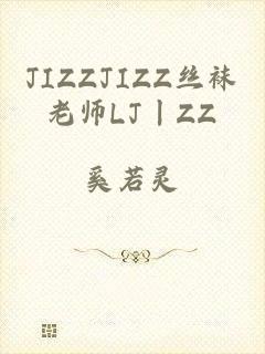 JIZZJIZZ丝袜老师LJ丨ZZ