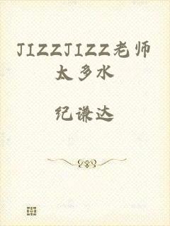 JIZZJIZZ老师太多水