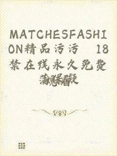 MATCHESFASHION精品污污汅18禁在线永久免费观看