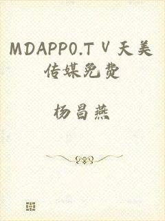 MDAPP0.TⅤ天美传媒免费