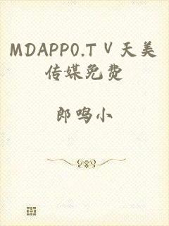 MDAPP0.TⅤ天美传媒免费