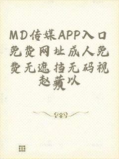 MD传媒APP入口免费网址成人免费无遮挡无码视频