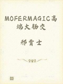 MOFERMAGIC高端大肠交