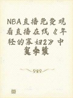 NBA直播免费观看直播在线《年轻的寡妇2》中文字幕