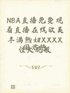 NBA直播免费观看直播在线欧美丰满熟妇XXXX性大屁股