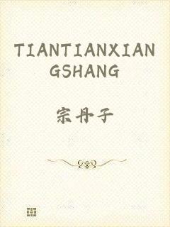 TIANTIANXIANGSHANG