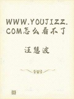 WWW.YOUJIZZ.COM怎么看不了