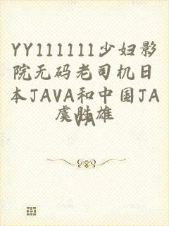 YY111111少妇影院无码老司机日本JAVA和中国JAVA