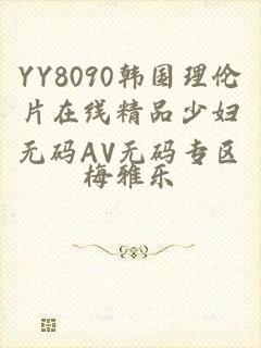 YY8090韩国理伦片在线精品少妇无码AV无码专区
