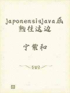 japonensisjava成熟往这边