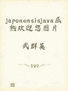 japonensisjava成熟欢迎您图片