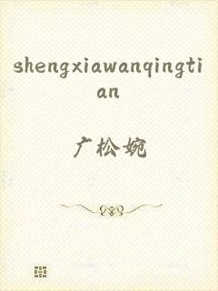 shengxiawanqingtian