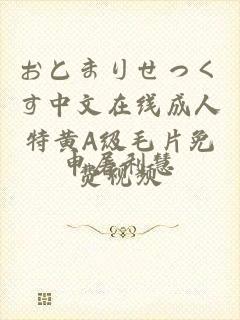 おとまりせっくす中文在线成人特黄A级毛片免费视频