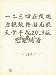 一二三四在线观看视频韩国光棍天堂手机2019版免费观看