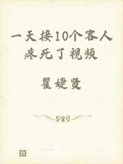 一天接10个客人疼死了视频