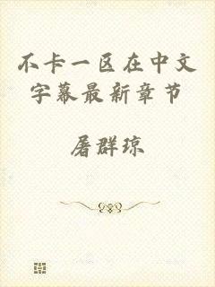不卡一区在中文字幕最新章节