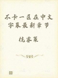不卡一区在中文字幕最新章节
