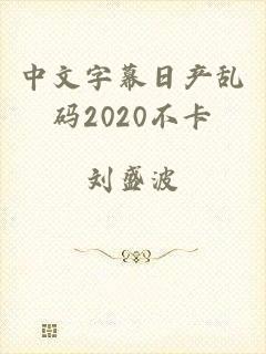 中文字幕日产乱码2020不卡