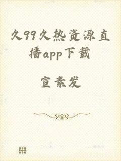 久99久热资源直播app下载