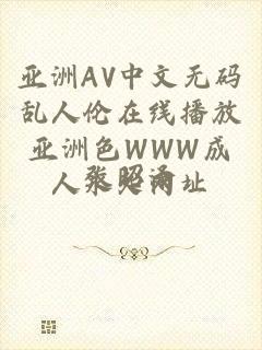 亚洲AV中文无码乱人伦在线播放亚洲色WWW成人永久网址