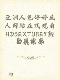 亚洲人色婷婷成人网站在线观看HDSEXTUBE9熟妇俱乐部