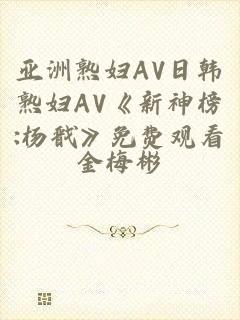 亚洲熟妇AV日韩熟妇AV《新神榜:杨戬》免费观看