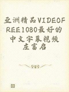 亚洲精品VIDEOFREE1080最好的中文字幕视频