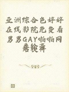 亚洲综合色婷婷在线影院免费看男男GAY啪啪网站软件