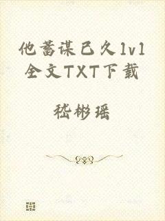 他蓄谋已久1v1全文TXT下载